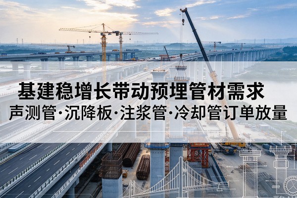 磴口基建稳增长带动预埋监测管材需求，声测管、沉降板、注浆管订单持续放量