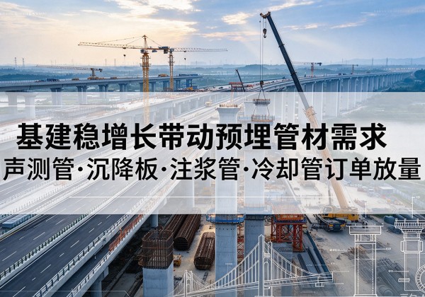 磴口基建稳增长带动预埋监测管材需求，声测管、沉降板、注浆管订单持续放量